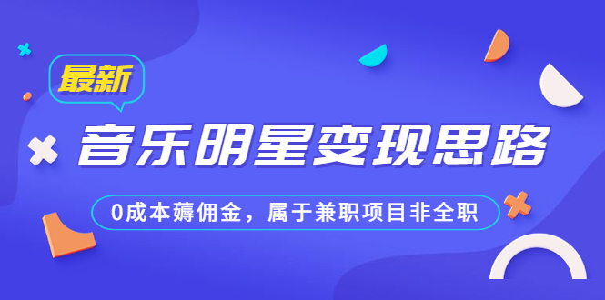 某公众号付费文章《音乐明星变现思路，0成本薅佣金，属于兼职项目非全职》-56课堂