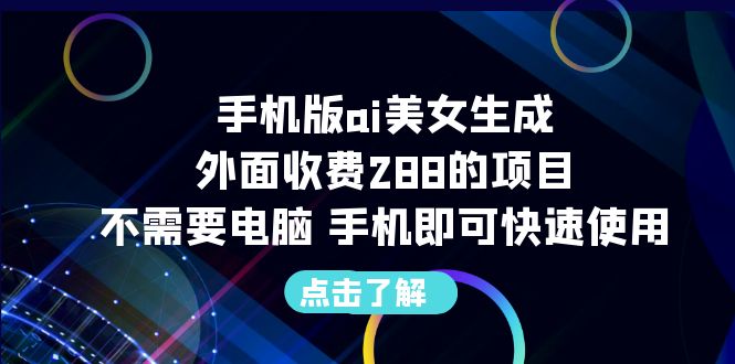 手机版ai美女生成-外面收费288的项目，不需要电脑，手机即可快速使用-56课堂