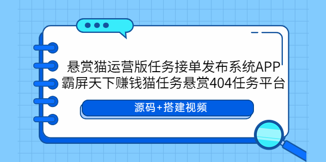 悬赏猫运营版任务接单发布系统APP+霸屏天下赚钱猫任务悬赏404任务平台-56课堂