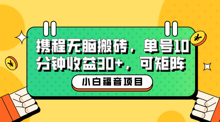 小白新手福音：携程无脑搬砖项目，单号操作10分钟收益30+，可矩阵可放大-56课堂