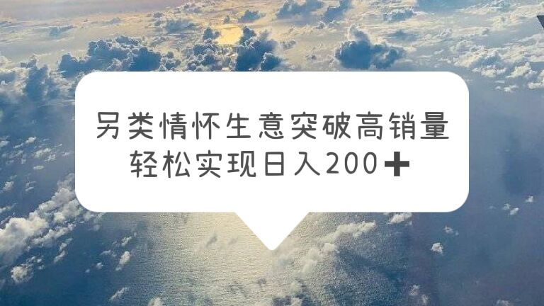 另类情怀信息差生意，突破高销量，轻松实现日入200+-56课堂