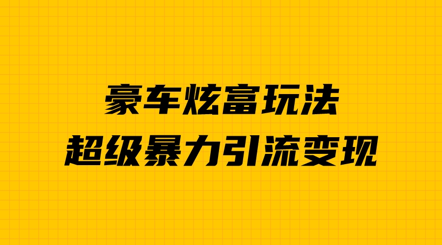 豪车炫富独家玩法，暴力引流多重变现，手把手教学-56课堂