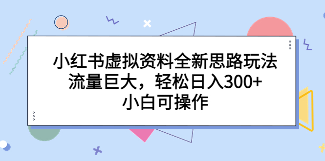 小红书虚拟资料全新思路玩法，流量巨大，轻松日入300+，小白可操作-56课堂