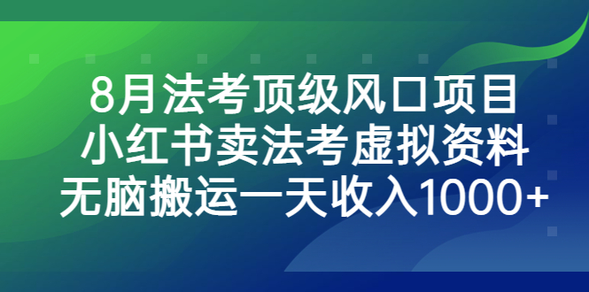 8月法考顶级风口项目，小红书卖法考虚拟资料，无脑搬运一天收入1000+。-56课堂