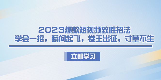 2023爆款短视频致胜招法，学会一招，瞬间起飞，卷王出征，寸草不生-56课堂