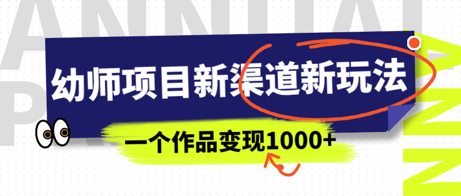 幼师项目新渠道新玩法，一个作品变现1000+，一部手机实现月入过万-56课堂