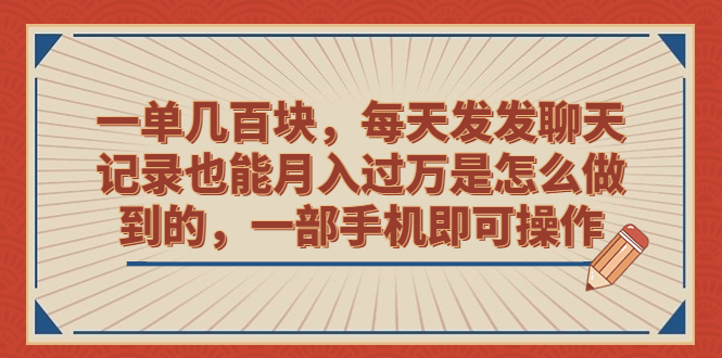 一单几百块，每天发发聊天记录也能月入过万是怎么做到的，一部手机即可操作-56课堂