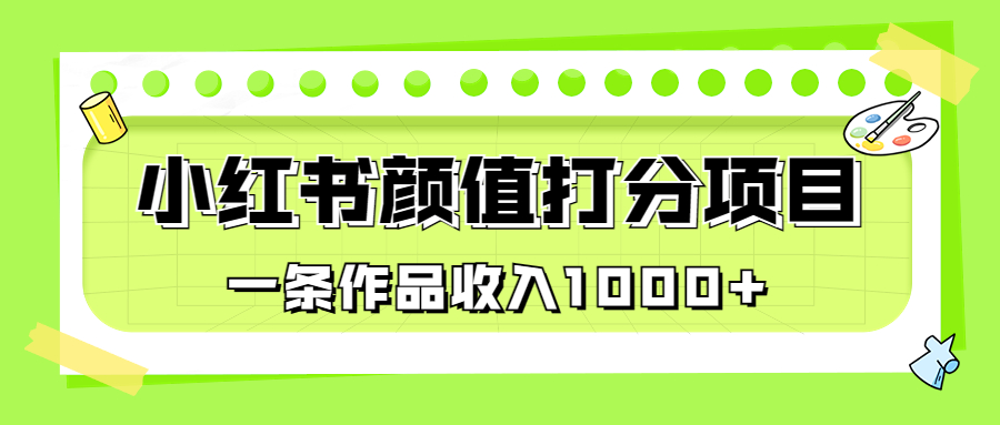 适合0基础小白的小红书颜值打分项目，一条作品收入1000+-56课堂