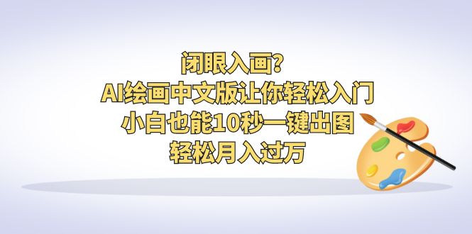 闭眼入画？AI绘画中文版让你轻松入门！小白也能10秒一键出图，轻松月入过万-56课堂