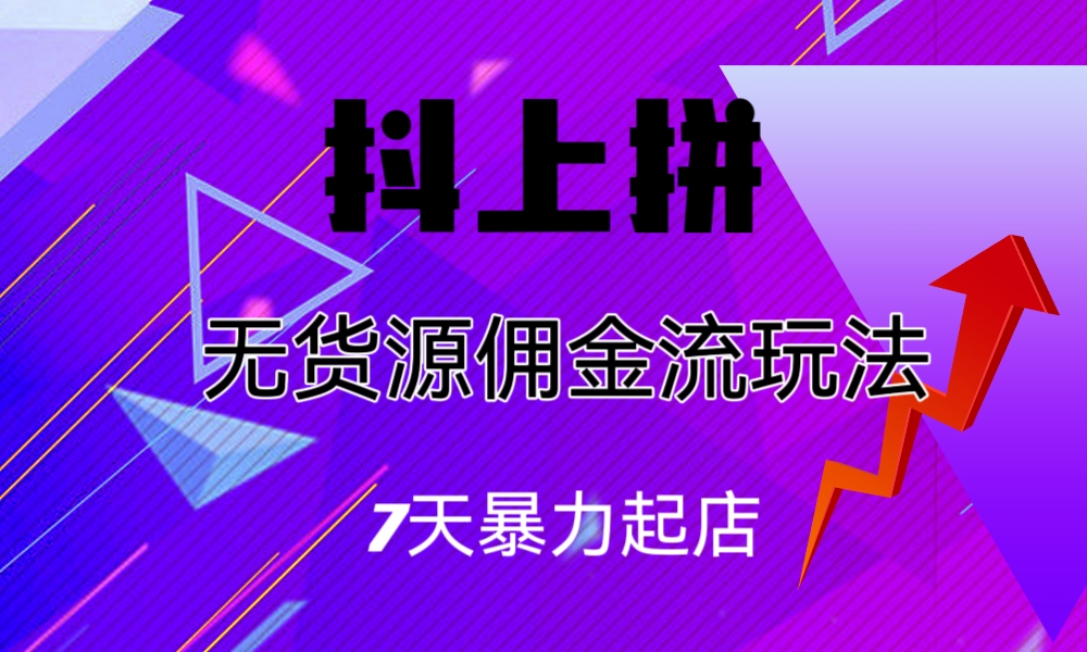 抖上拼无货源佣金流玩法，7天暴力起店，月入过万-56课堂