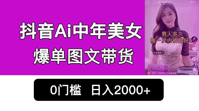 抖音Ai中年美女爆单图文带货，最新玩法，0门槛发图文，日入2000+销量爆炸-56课堂