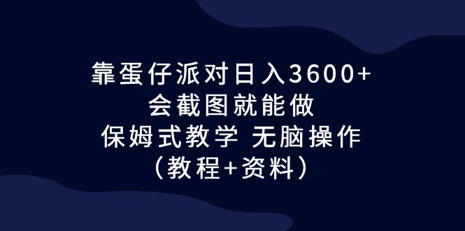 靠蛋仔派对日入3600+，会截图就能做，保姆式教学 无脑操作（教程+资料）-56课堂