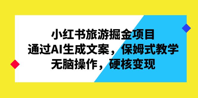 小红书旅游掘金项目，通过AI生成文案，保姆式教学，无脑操作，硬核变现-56课堂