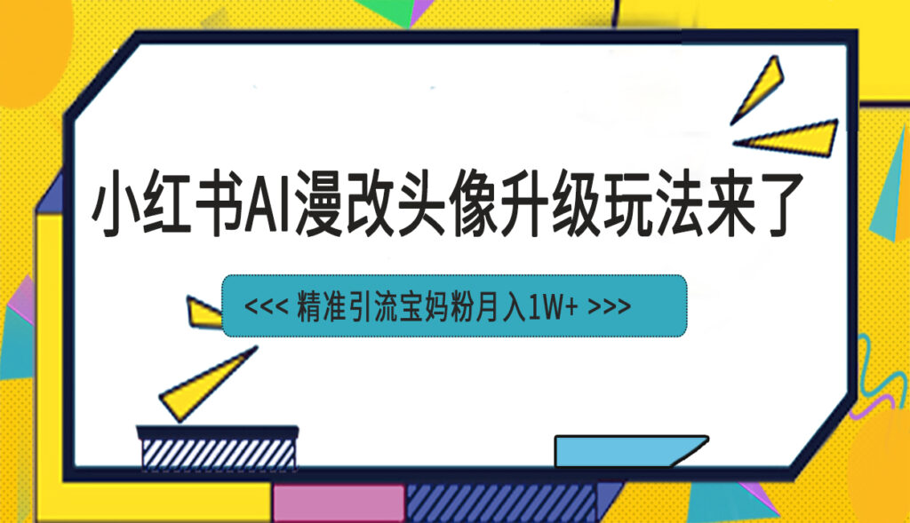 图片[1]-小红书最新AI漫改头像项目，精准引流宝妈粉，月入1w+-56课堂