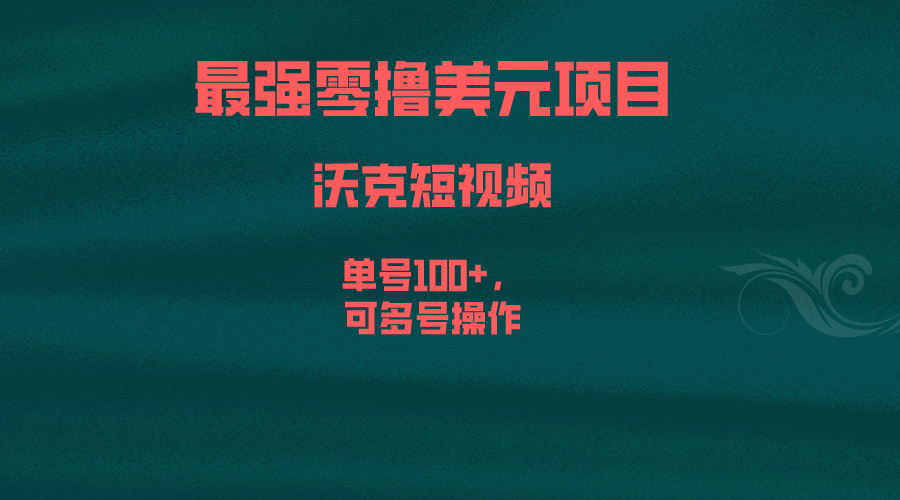 最强零撸美元项目，沃克短视频，单号100+，可多号操作-56课堂