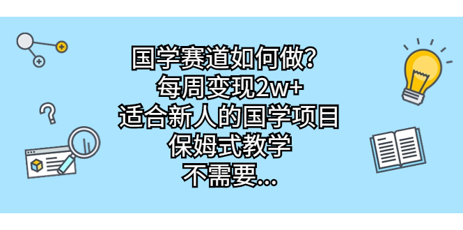 国学赛道如何做？每周变现2w+，适合新人的国学项目，保姆式教学，不需要…-56课堂