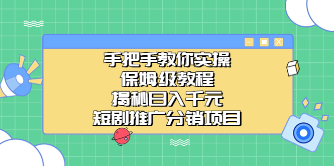 手把手教你实操！保姆级教程揭秘日入千元的短剧推广分销项目-56课堂