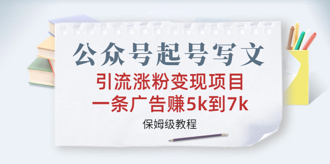 公众号起号写文、引流涨粉变现项目，一条广告赚5k到7k，保姆级教程-56课堂