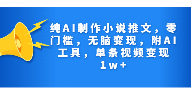 纯AI制作小说推文，零门槛，无脑变现，附AI工具，单条视频变现1w+-56课堂