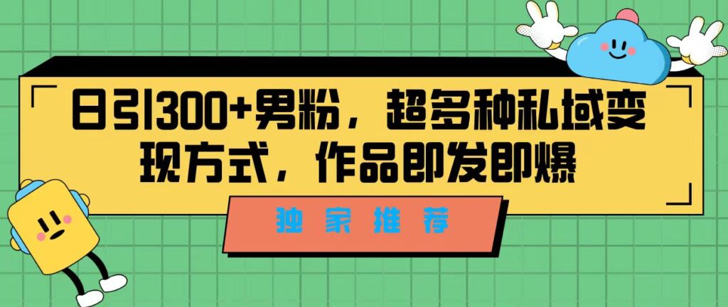 图片[1]-独家推荐！日引300+男粉，超多种私域变现方式，作品即发即报-56课堂