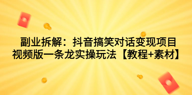 副业拆解：抖音搞笑对话变现项目，视频版一条龙实操玩法【教程+素材】-56课堂