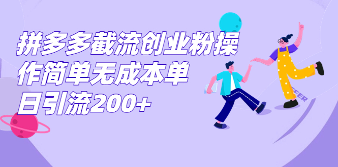 拼多多截流创业粉操作简单无成本单日引流200+-56课堂