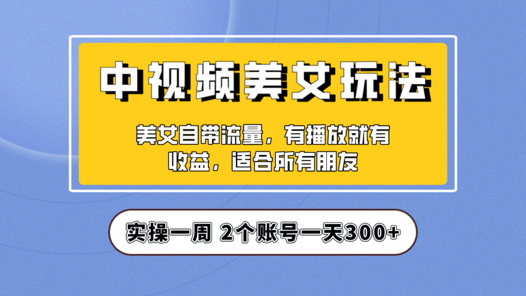 实操一天300+，【中视频美女号】项目拆解，保姆级教程助力你快速成单！-56课堂