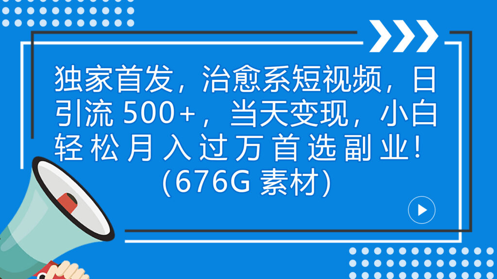 图片[1]-独家首发，治愈系短视频，日引流500+当天变现小白月入过万（附676G素材）-56课堂