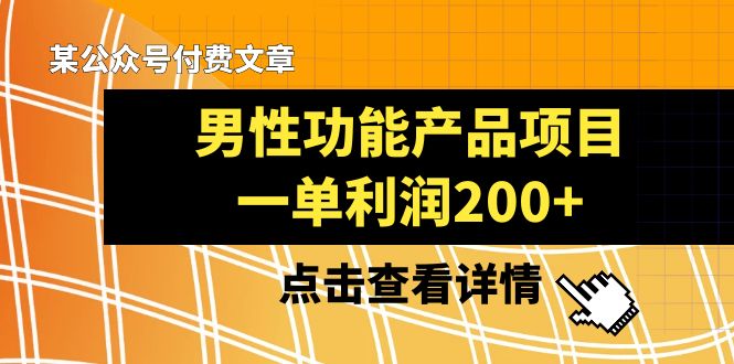 某公众号付费文章《男性功能产品项目，一单利润200+》来品鉴下吧-56课堂