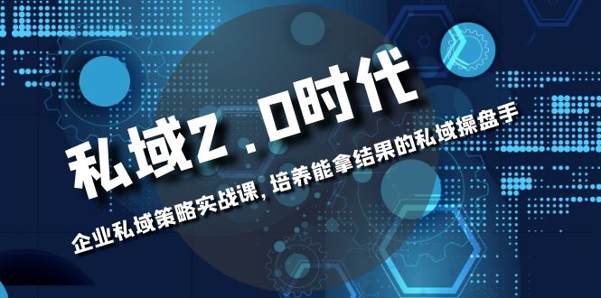 私域-2.0时代：企业私域策略实战课，培养能拿结果的私域操盘手-56课堂