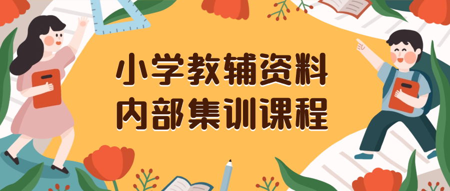 小学教辅资料，内部集训保姆级教程。私域一单收益29-129（教程+资料）-56课堂