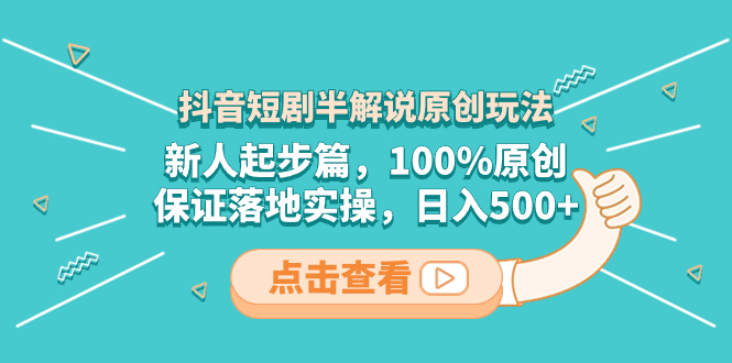 抖音短剧半解说原创玩法，新人起步篇，100%原创，保证落地实操，日入500+-56课堂