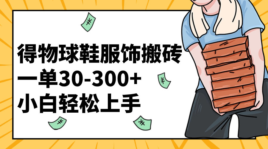 得物球鞋服饰搬砖一单30-300+ 小白轻松上手-56课堂