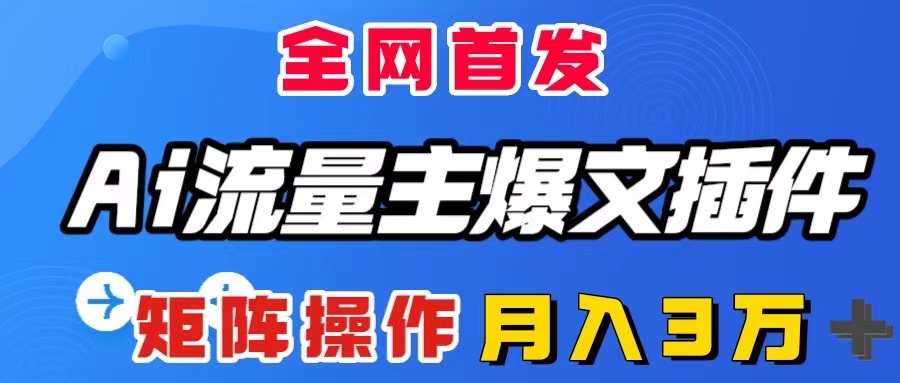 AI流量主爆文插件，只需一款插件全自动输出爆文，矩阵操作，月入3W＋-56课堂