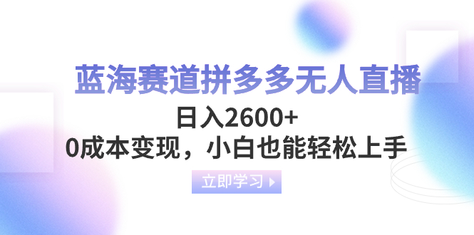 蓝海赛道拼多多无人直播，日入2600+，0成本变现，小白也能轻松上手-56课堂