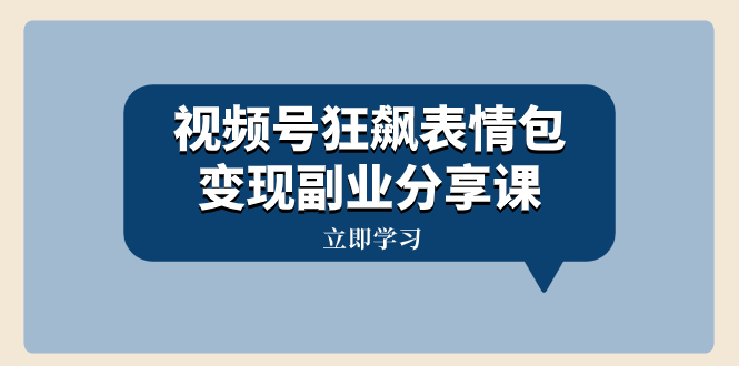 视频号狂飙表情包变现副业分享课，一条龙玩法分享给你（附素材资源）-56课堂