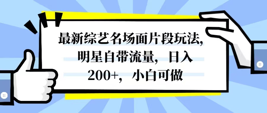 最新综艺名场面片段玩法，明星自带流量，日入200+，小白可做-56课堂