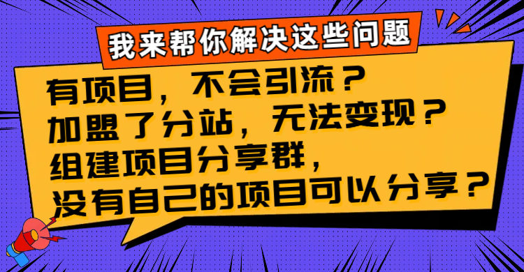 有项目，不会引流？加盟了分站，无法变现？组建项目分享群，没有自己的…-56课堂