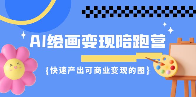 AI绘画·变现陪跑营，快速产出可商业变现的图（11节课）-56课堂