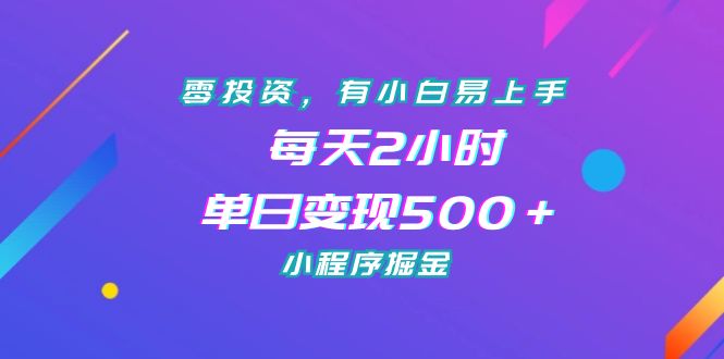 零投资，有小白易上手，每天2小时，单日变现500＋，小程序掘金-56课堂