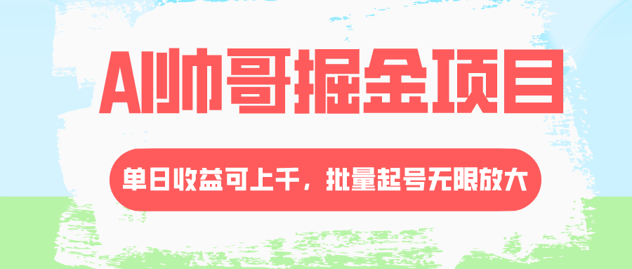 AI帅哥掘金项目，单日收益上千，批量起号无限放大-56课堂