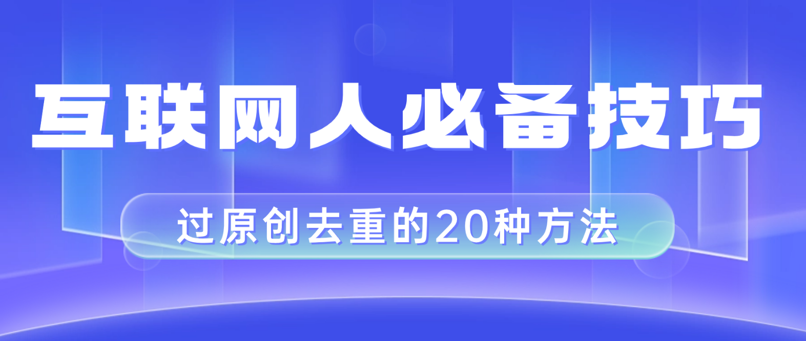 互联网人的必备技巧，剪映视频剪辑的20种去重方法，小白也能通过二创过原创-56课堂