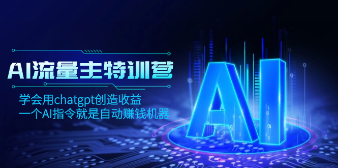 AI流量主训练营，学会用chatgpt创造收益，一个AI指令就是自动赚钱机器-56课堂