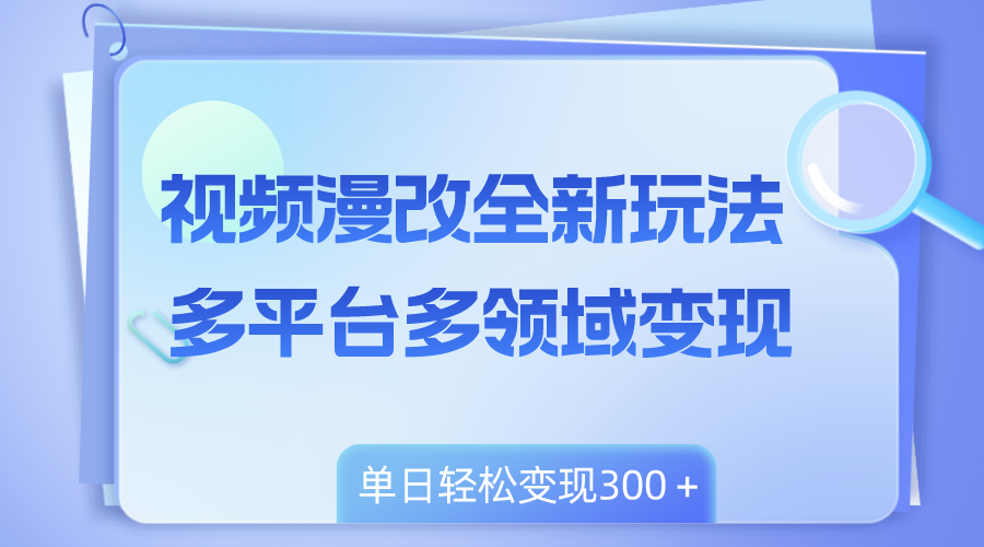 视频漫改全新玩法，多平台多领域变现，小白轻松上手，单日变现300＋-56课堂