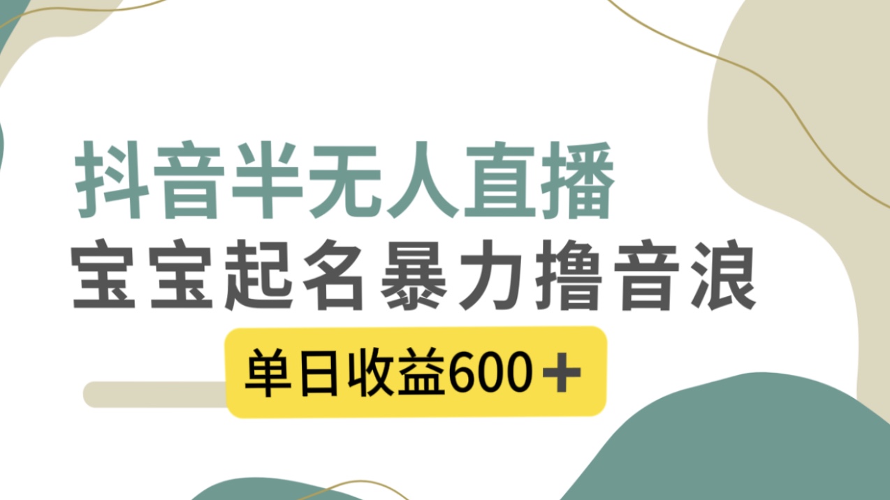 抖音半无人直播，宝宝起名，暴力撸音浪，单日收益600+-56课堂