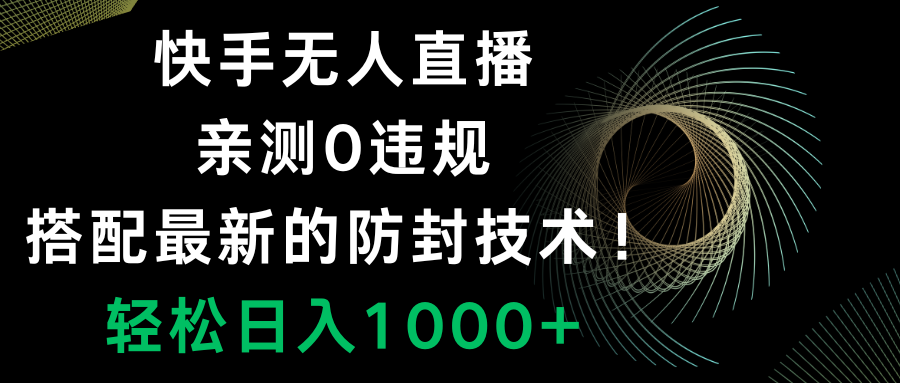 快手无人直播，0违规，搭配最新的防封技术！轻松日入1000+-56课堂