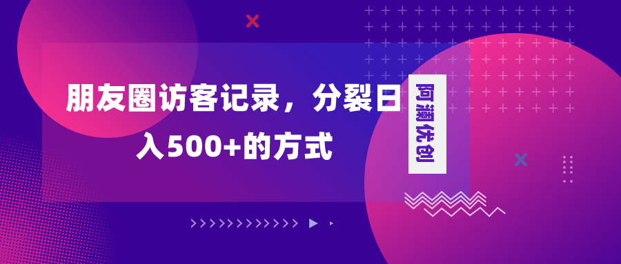 朋友圈访客记录，分裂日入500+，变现加分裂-56课堂