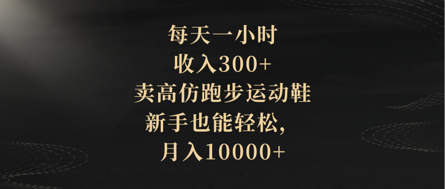 每天一小时，收入300+，卖高仿跑步运动鞋，新手也能轻松，月入10000+-56课堂