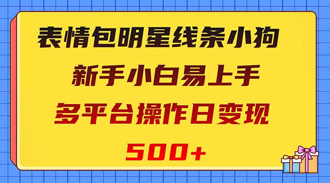 表情包明星线条小狗变现项目，小白易上手多平台操作日变现500+-56课堂