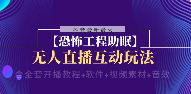 抖音最新最火【恐怖工程助眠】无人直播互动玩法（含全套开播教程+软件+…-56课堂